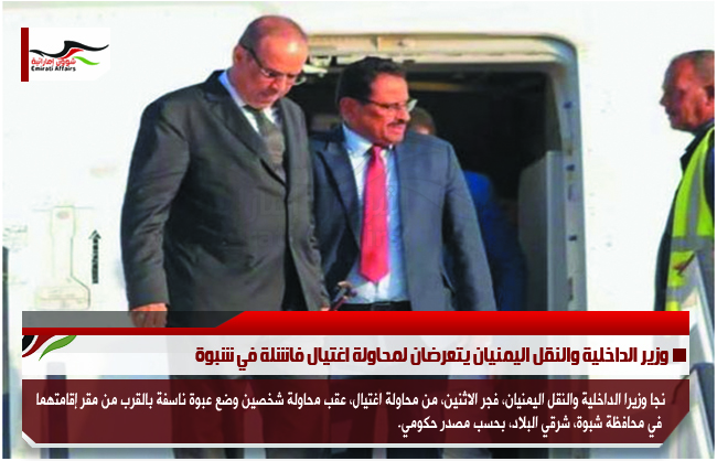 وزير الداخلية والنقل اليمنيان يتعرضان لمحاولة اغتيال فاشلة في شبوة