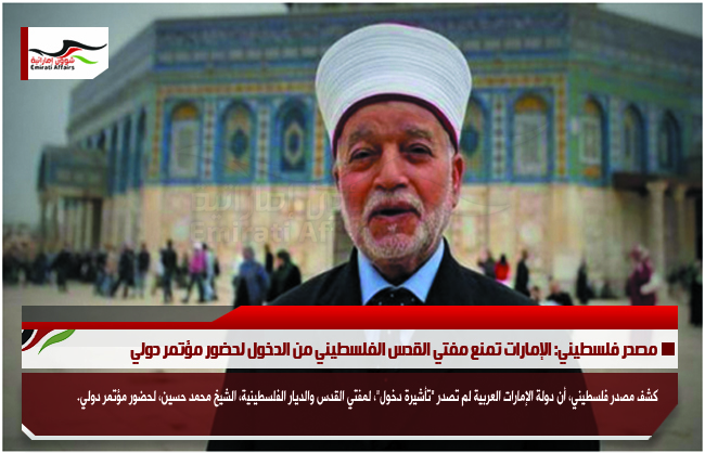 مصدر فلسطيني: الإمارات تمنع مفتي القدس الفلسطيني من الدخول لحضور مؤتمر دولي