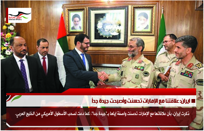 ايران: علاقتنا مع الإمارات تحسنت وأصبحت جيدة جداً