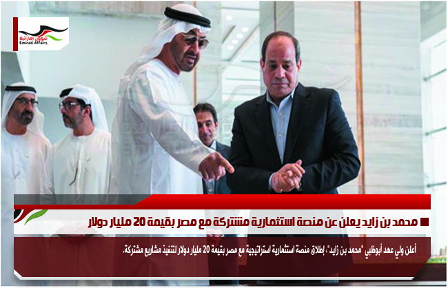 محمد بن زايد يعلن عن منصة استثمارية مشتركة مع مصر بقيمة 20 مليار دولار