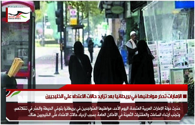 الإمارات تحذر مواطنيها في بريطانيا بعد تزايد حالات الاعتداء على الخليجيين