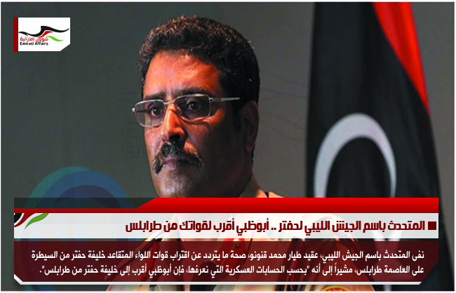 المتحدث باسم الجيش الليبي لحفتر .. أبوظبي أقرب لقواتك من طرابلس