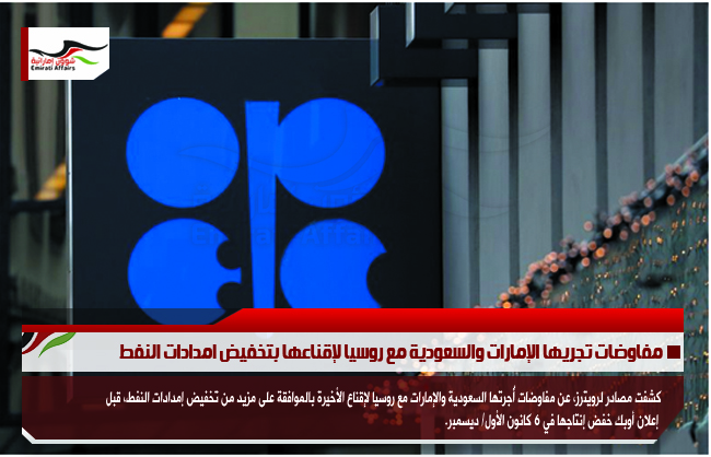 مفاوضات تجريها الإمارات والسعودية مع روسيا لإقناعها بتخفيض امدادات النفط