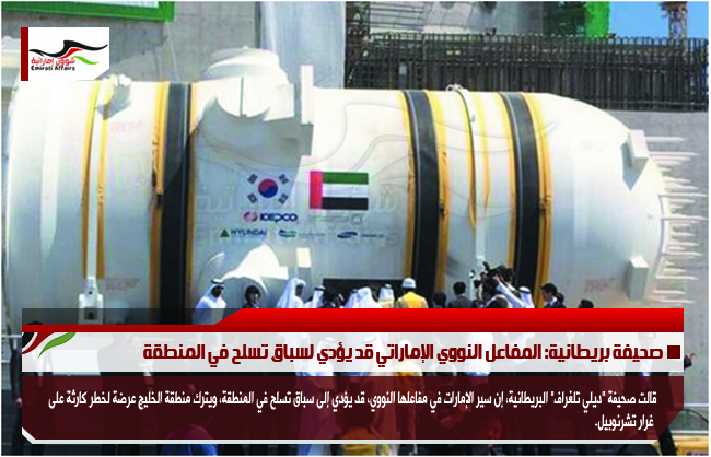 صحيفة بريطانية: المفاعل النووي الإماراتي قد يؤدي لسباق تسلح في المنطقة