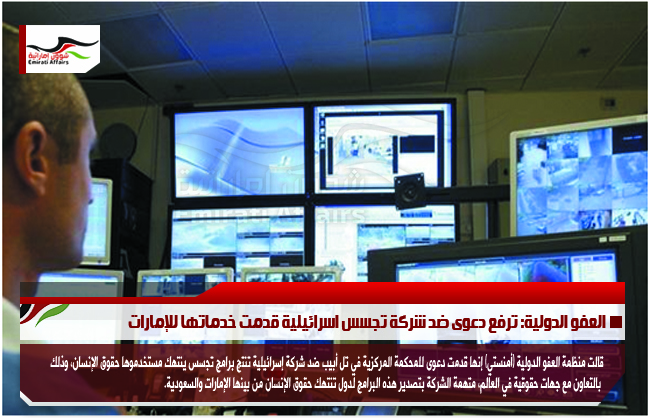 العفو الدولية: ترفع دعوى ضد شركة تجسس اسرائيلية قدمت خدماتها للإمارات