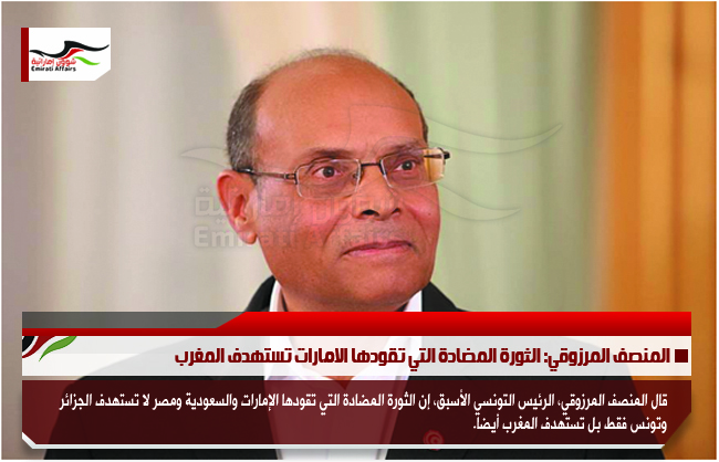 المنصف المرزوقي: الثورة المضادة التي تقودها الامارات تستهدف المغرب