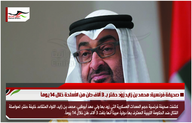 صحيفة فرنسية: محمد بن زايد زوّد حفتر بـ 3 ألاف طن من الأسلحة خلال 14 يوماً