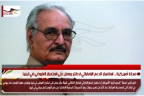 مجلة أمريكية .. استمرار الدعم الإماراتي لحفتر يعمل على استمرار الفوضى في ليبيا