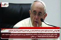 أبوظبي تستضيف أول قداس لبابا الفاتيكان في شبه الجزيرة العربية فبراير المقبل