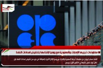 مفاوضات تجريها الإمارات والسعودية مع روسيا لإقناعها بتخفيض امدادات النفط