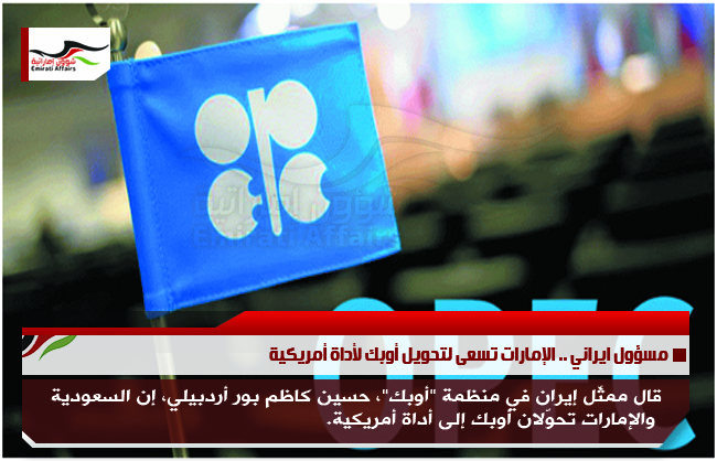 مسؤول ايراني .. الإمارات تسعى لتحويل أوبك لأداة أمريكية