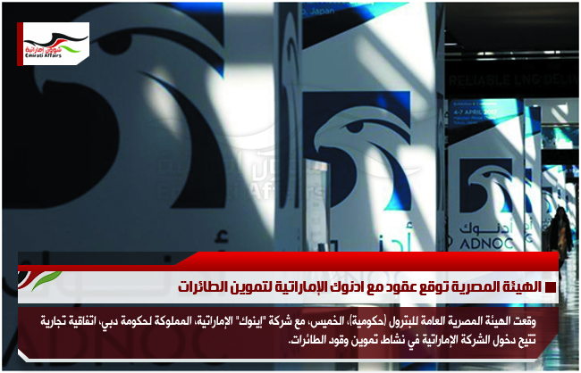 الهيئة المصرية توقع عقود مع ادنوك الإماراتية لتموين الطائرات