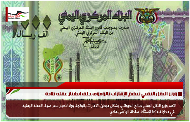 وزير النقل اليمني يتهم الإمارات بالوقوف خلف انهيار عملة بلاده