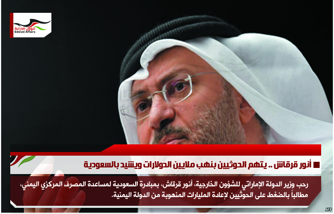 أنور قرقاش .. يتهم الحوثيين بنهب ملايين الدولارات ويشيد بالسعودية