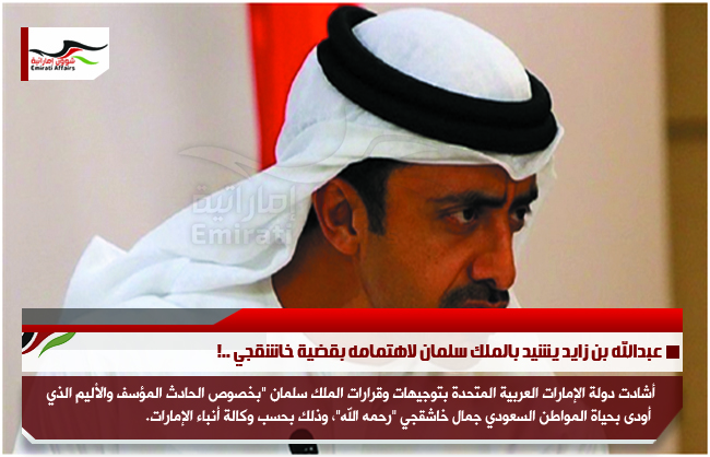 عبدالله بن زايد يشيد بالملك سلمان لاهتمامه بقضية خاشقجي ..!