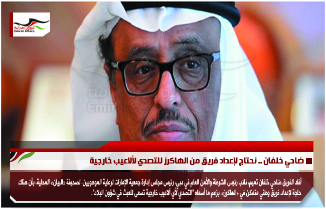 ضاحي خلفان .. نحتاج لإعداد فريق من الهاكرز للتصدي لألاعيب خارجية