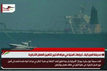 صحيفة أمريكية.. اجراءات أمنية في مياه الخليج لتأمين السفن التجارية
