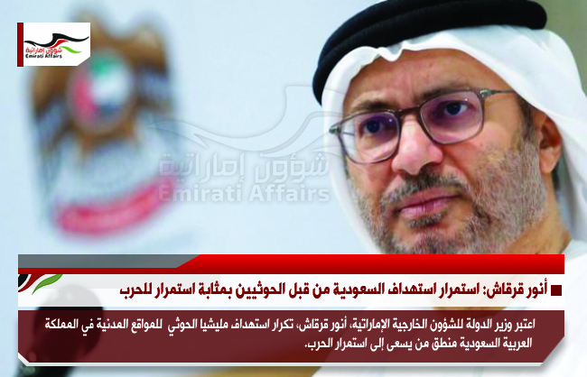 أنور قرقاش: استمرار استهداف السعودية من قبل الحوثيين بمثابة استمرار للحرب