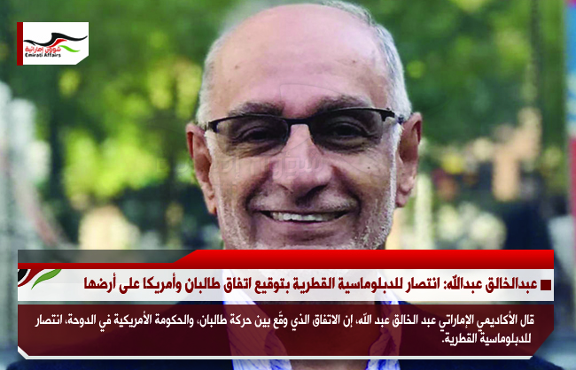 عبدالخالق عبدالله: انتصار للدبلوماسية القطرية بتوقيع اتفاق طالبان وأمريكا على أرضها