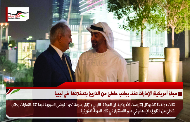 مجلة أمريكية: الإمارات تقف بجانب خاطئ من التاريخ بتدخلاتها  في ليبيا