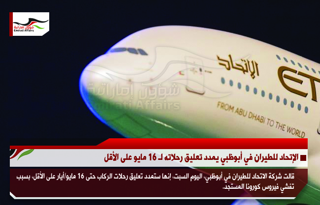 الإتحاد للطيران في أبوظبي يمدد تعليق رحلاته لـ 16 مايو على الأقل