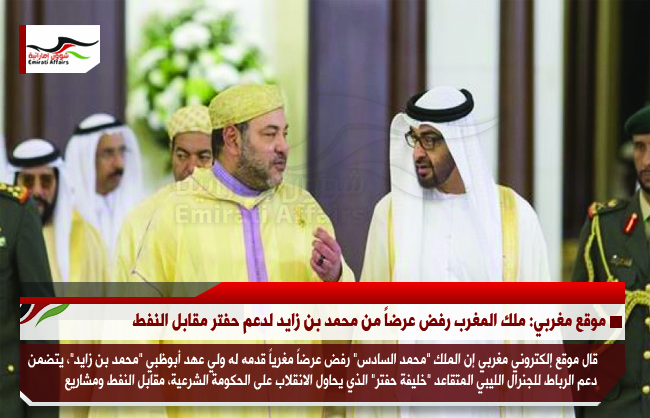 موقع مغربي: ملك المغرب رفض عرضاً من محمد بن زايد لدعم حفتر مقابل النفط