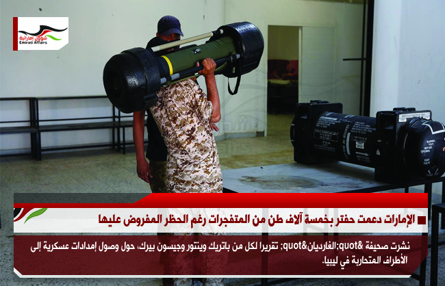 الإمارات دعمت حفتر بخمسة آلاف طن من المتفجرات رغم الحظر المفروض عليها
