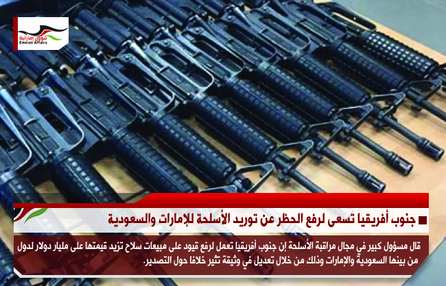 جنوب أفريقيا تسعى لرفع الحظر عن توريد الأسلحة للإمارات والسعودية