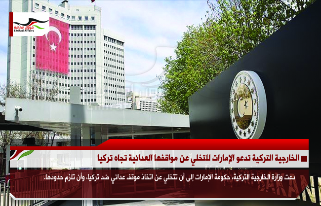 الخارجية التركية تدعو الإمارات للتخلي عن مواقفها العدائية تجاه تركيا