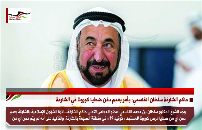 حاكم الشارقة سلطان القاسمي: يأمر بعدم دفن ضحايا كورونا في الشارقة