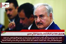 وصول دفعة من السلاح لحفتر بتنسيق اماراتي مصري