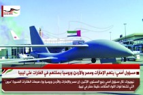 مسؤول أممي: يتهم الإمارات ومصر والأردن وروسيا بصلتهم في الغارات على ليبيا