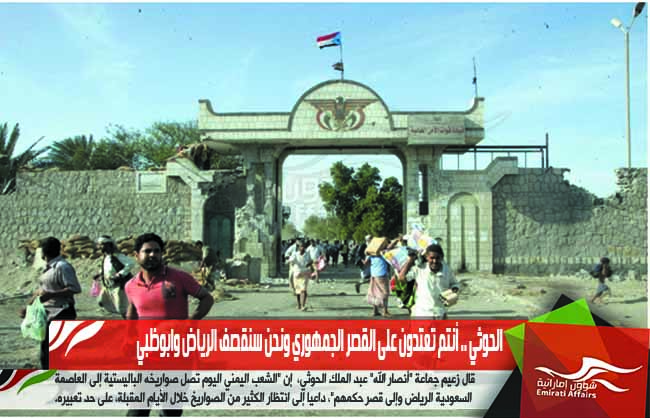 الحوثي .. أنتم تعتدون على القصر الجمهوري ونحن سنقصف الرياض وابوظبي