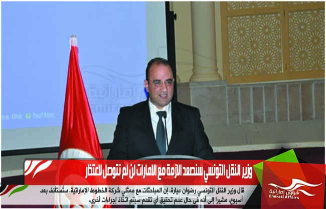 وزير النقل التونسي سنصعد الازمة مع الامارات لن لم نتوصل لاعتذار