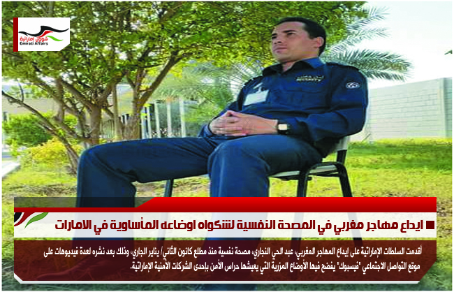 ايداع مهاجر مغربي في المصحة النفسية لشكواه اوضاعه المأساوية في الامارات
