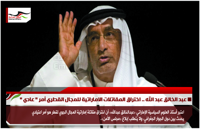 عبد الخالق عبد الله .. اختراق المقاتلات الاماراتية للمجال القطري أمر " عادي "