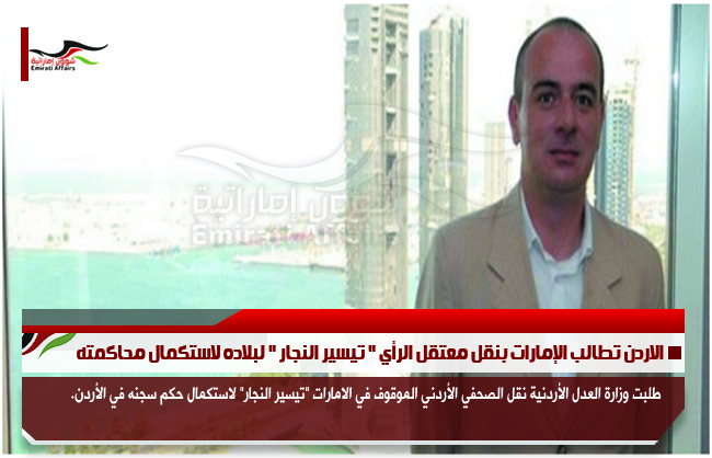 الاردن تطالب الإمارات بنقل معتقل الرأي " تيسير النجار " لبلاده لاستكمال محاكمته