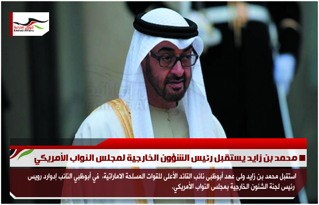 محمد بن زايد يستقبل رئيس الشؤون الخارجية لمجلس النواب الأمريكي