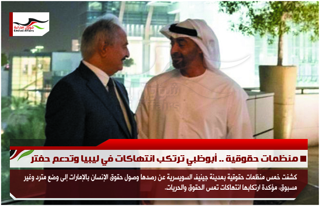 منظمات حقوقية .. أبوظبي ترتكب انتهاكات في ليبيا وتدعم حفتر
