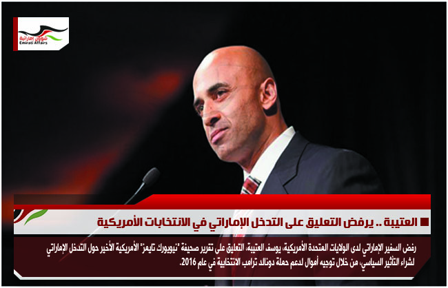 العتيبة .. يرفض التعليق على التدخل الإماراتي في الانتخابات الأمريكية