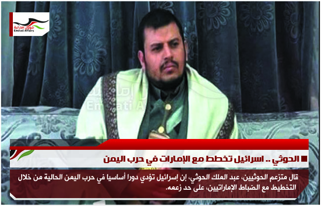 الحوثي .. اسرائيل تخطط مع الإمارات في حرب اليمن