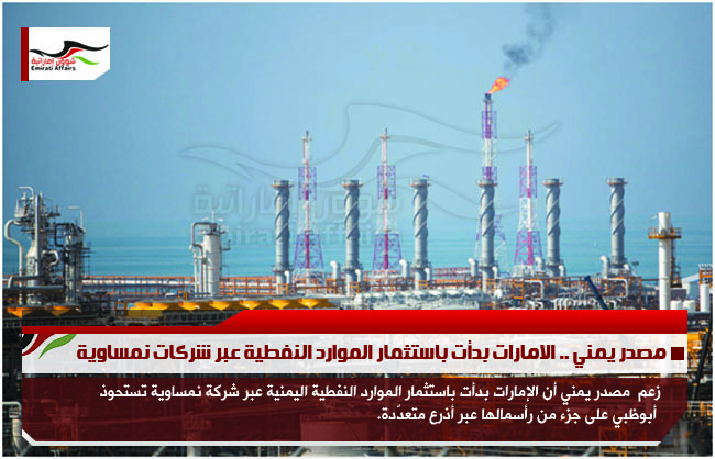 مصدر يمني .. الامارات بدأت باستثمار الموارد النفطية عبر شركات نمساوية