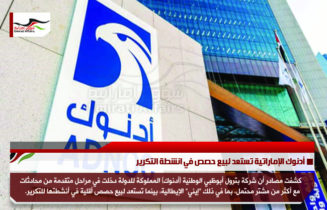 أدنوك الإماراتية تستعد لبيع حصص في انشطة التكرير