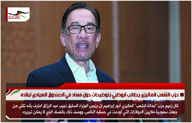 حزب الشعب الماليزي يطالب أبوظبي بتوضيحات حول فساد في الصندوق السيادي لبلاده