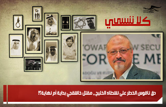 دق ناقوس الخطر على نشطاء الخليج،، مقتل خاشقجي بداية أم نهاية؟!