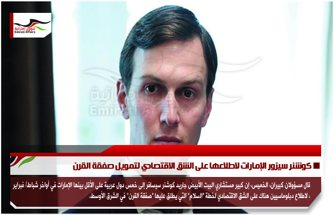 كوشنر سيزور الإمارات لاطلاعها على الشق الاقتصادي لتمويل صفقة القرن