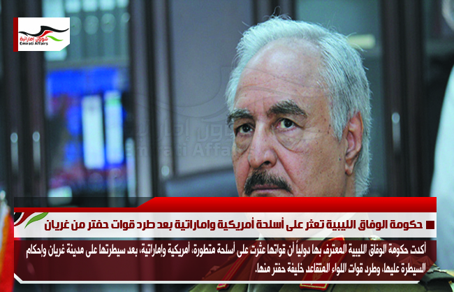 حكومة الوفاق الليبية تعثر على أسلحة أمريكية واماراتية بعد طرد قوات حفتر من غريان