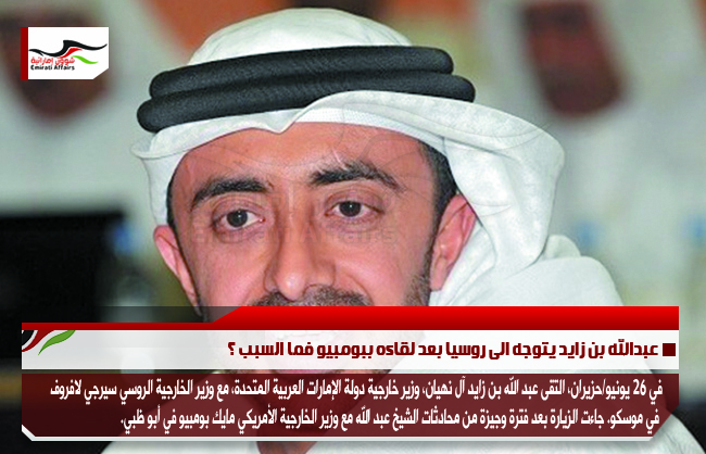 عبدالله بن زايد يتوجه الى روسيا بعد لقاءه ببومبيو فما السبب ؟