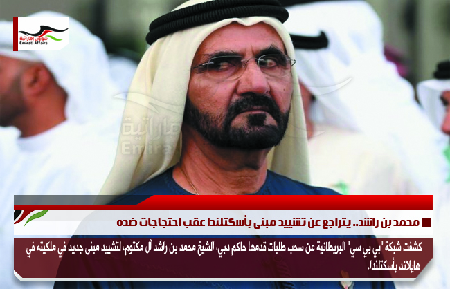 محمد بن راشد.. يتراجع عن تشييد مبنى بأسكتلندا عقب احتجاجات ضده