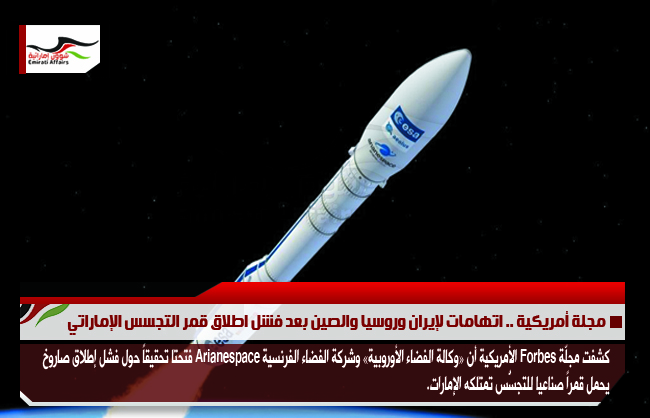 مجلة أمريكية .. اتهامات لإيران وروسيا والصين بعد فشل اطلاق قمر التجسس الإماراتي